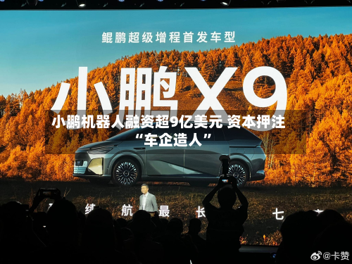 小鹏机器人融资超9亿美元 资本押注“车企造人”-第2张图片