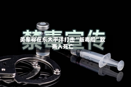 美军称在东太平洋打击“贩毒船”致两人死亡-第3张图片