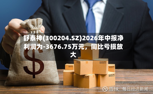 舒泰神(300204.SZ)2026年中报净利润为-3676.75万元，同比亏损放大-第2张图片