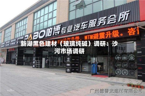 新湖黑色建材(玻璃纯碱)调研:沙河市场调研-第1张图片