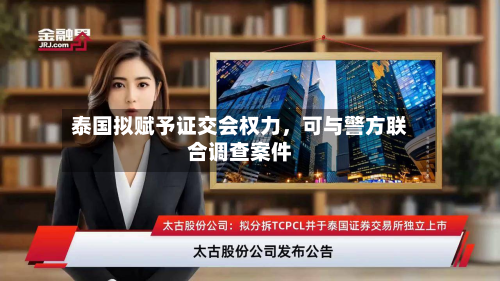 泰国拟赋予证交会权力	，可与警方联合调查案件-第3张图片