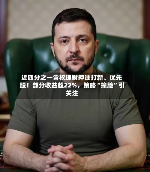 近四分之一含权理财押注打新	、优先股！部分收益超22%，策略“撞脸”引关注-第2张图片