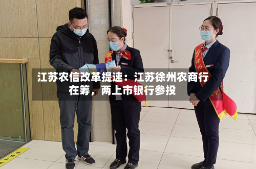 江苏农信改革提速：江苏徐州农商行在筹，两上市银行参投-第3张图片