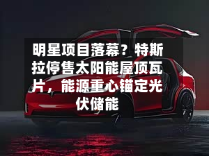 明星项目落幕？特斯拉停售太阳能屋顶瓦片，能源重心锚定光伏储能-第2张图片