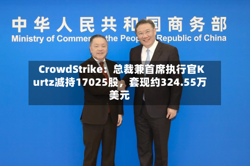 CrowdStrike：总裁兼首席执行官Kurtz减持17025股	，套现约324.55万美元-第2张图片
