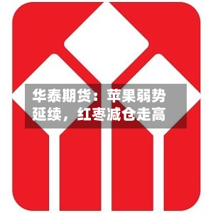 华泰期货：苹果弱势延续，红枣减仓走高-第1张图片