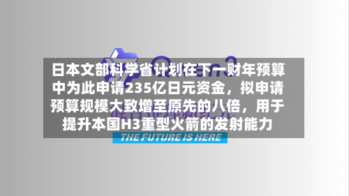 日本文部科学省计划在下一财年预算中为此申请235亿日元资金，拟申请预算规模大致增至原先的八倍，用于提升本国H3重型火箭的发射能力-第2张图片
