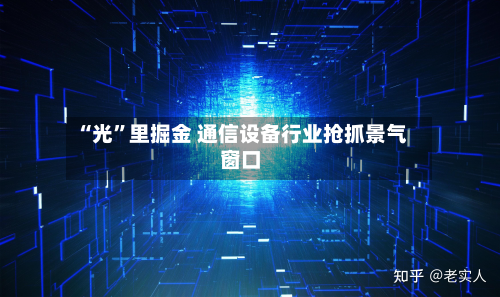 “光	”里掘金 通信设备行业抢抓景气窗口-第2张图片