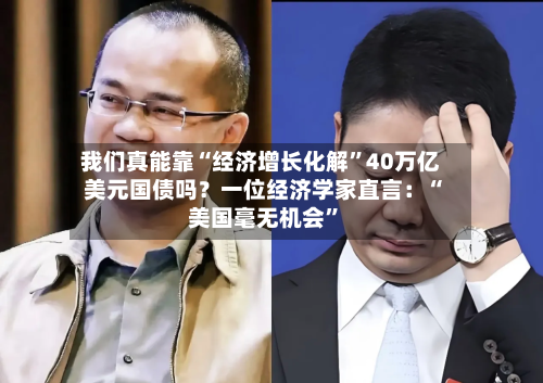 我们真能靠“经济增长化解”40万亿美元国债吗？一位经济学家直言：“美国毫无机会”-第2张图片