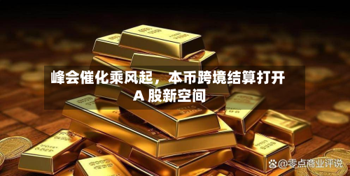 峰会催化乘风起，本币跨境结算打开 A 股新空间-第3张图片