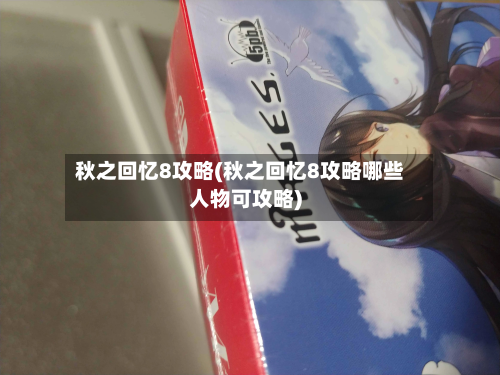 秋之回忆8攻略(秋之回忆8攻略哪些人物可攻略)