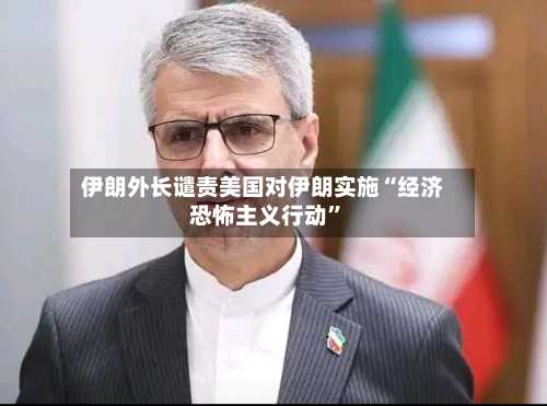 伊朗外长谴责美国对伊朗实施“经济恐怖主义行动	”-第2张图片