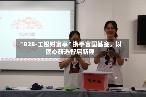 “828·工银财富季	”携手富国基金，以匠心研选智启新程-第3张图片