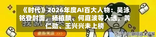 《时代》2026年度AI百大人物：吴泳铭登封面，杨植麟、何庭波等入选	，黄仁勋	、王兴兴未上榜-第2张图片