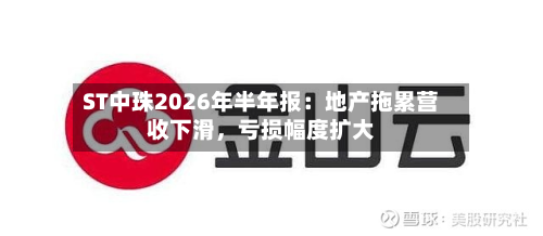 ST中珠2026年半年报：地产拖累营收下滑	，亏损幅度扩大-第2张图片