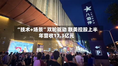 “技术+场景	”双轮驱动 联美控股上半年营收17.3亿元-第2张图片