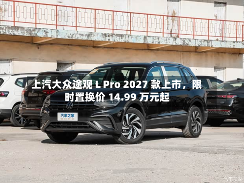 上汽大众途观 L Pro 2027 款上市	，限时置换价 14.99 万元起-第1张图片