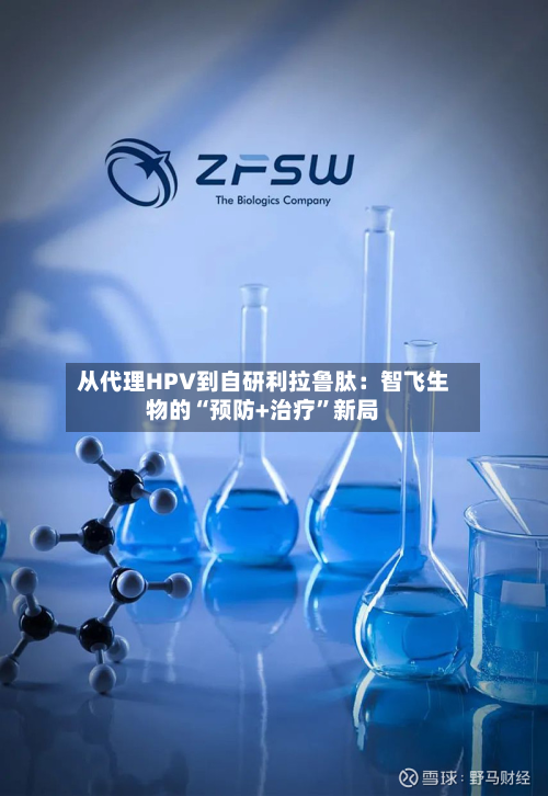 从代理HPV到自研利拉鲁肽：智飞生物的“预防+治疗”新局-第2张图片