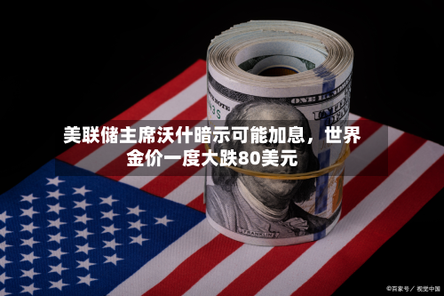 美联储主席沃什暗示可能加息，世界金价一度大跌80美元-第2张图片