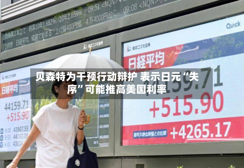 贝森特为干预行动辩护 表示日元“失序”可能推高美国利率-第1张图片