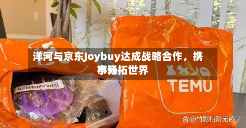 洋河与京东Joybuy达成战略合作	，携手开拓世界市场-第2张图片