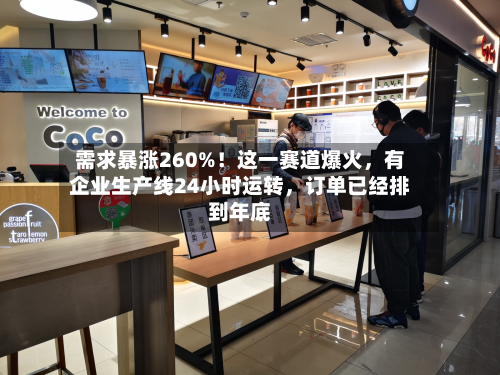 需求暴涨260%！这一赛道爆火	，有企业生产线24小时运转，订单已经排到年底-第3张图片