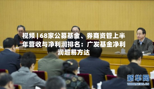 视频 | 68家公募基金	、券商资管上半年营收与净利润排名：广发基金净利润超易方达-第2张图片