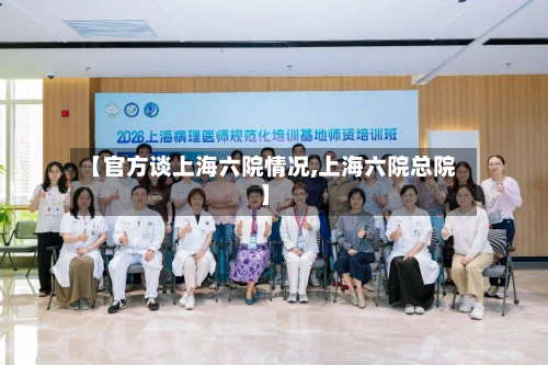 【官方谈上海六院情况,上海六院总院】
