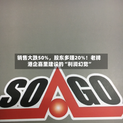 销售大跌50%，股东多赚20%！老牌港企嘉里建设的“利润幻觉”-第2张图片