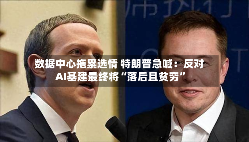 数据中心拖累选情 特朗普急喊：反对AI基建最终将“落后且贫穷”-第2张图片