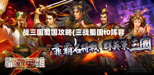 战三国蜀国攻略(三战蜀国t0阵容)-第2张图片