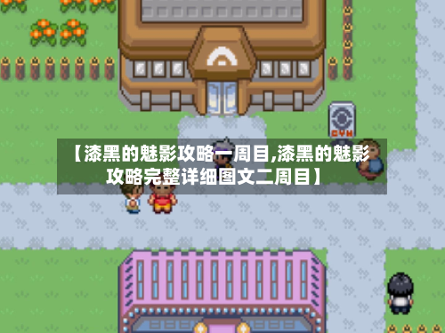 【漆黑的魅影攻略一周目,漆黑的魅影攻略完整详细图文二周目】