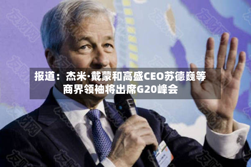 报道：杰米·戴蒙和高盛CEO苏德巍等商界领袖将出席G20峰会