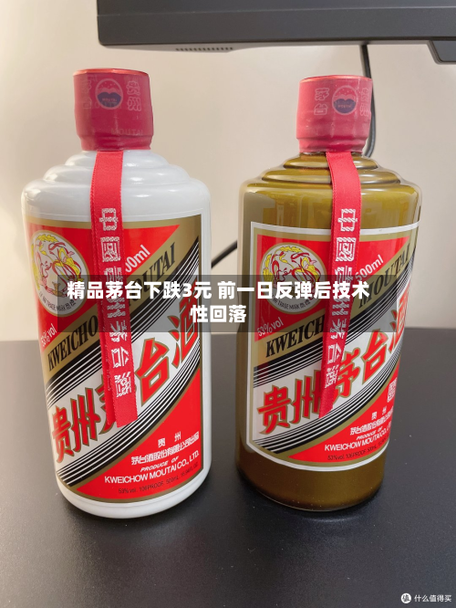 精品茅台下跌3元 前一日反弹后技术性回落-第2张图片