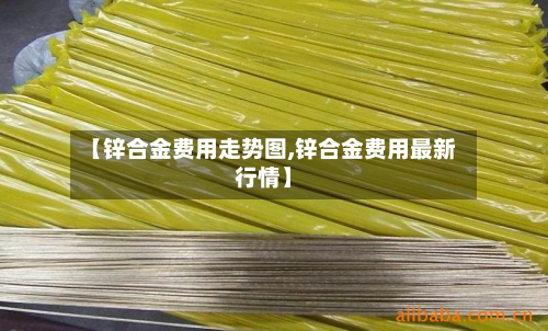 【锌合金费用走势图,锌合金费用最新行情】
