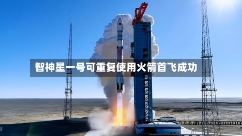 智神星一号可重复使用火箭首飞成功