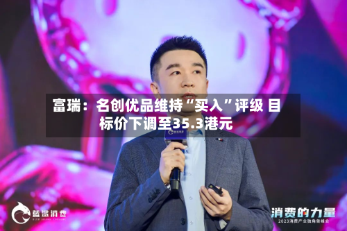 富瑞：名创优品维持“买入”评级 目标价下调至35.3港元-第1张图片