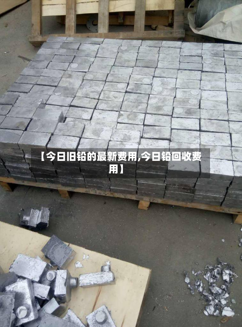 【今日旧铅的最新费用,今日铅回收费用】-第3张图片