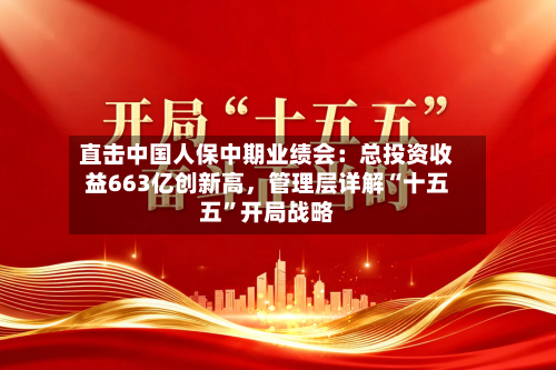 直击中国人保中期业绩会：总投资收益663亿创新高，管理层详解“十五五”开局战略-第2张图片