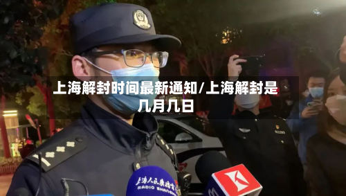 上海解封时间最新通知/上海解封是几月几日