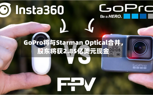 GoPro将与Starman Optical合并，股东将获2.85亿美元现金-第3张图片