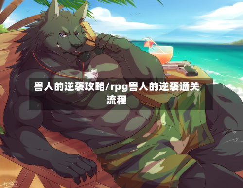 兽人的逆袭攻略/rpg兽人的逆袭通关流程-第2张图片