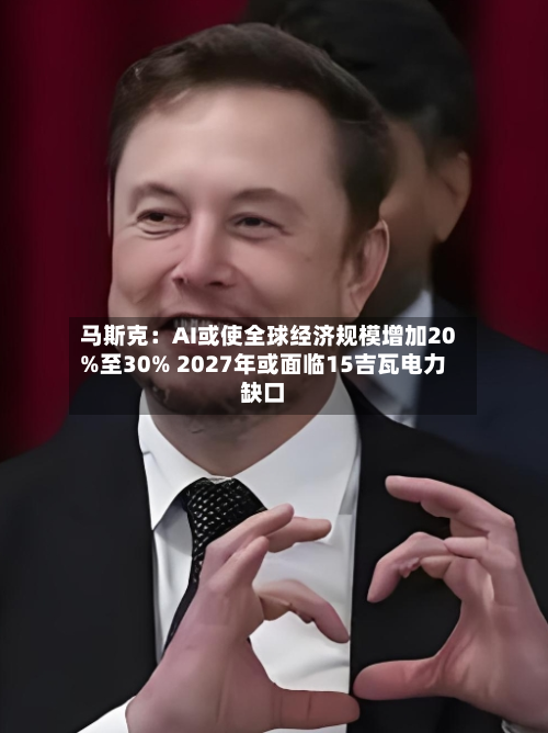 马斯克：AI或使全球经济规模增加20%至30% 2027年或面临15吉瓦电力缺口
