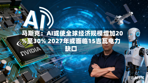 马斯克：AI或使全球经济规模增加20%至30% 2027年或面临15吉瓦电力缺口-第2张图片