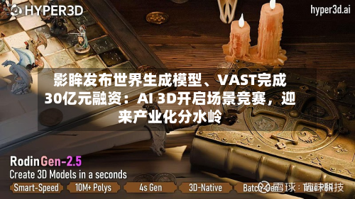 影眸发布世界生成模型、VAST完成30亿元融资：AI 3D开启场景竞赛	，迎来产业化分水岭-第2张图片