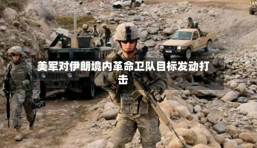 美军对伊朗境内革命卫队目标发动打击