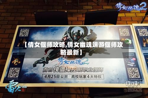【倩女偃师攻略,倩女幽魂端游偃师攻略最新】-第2张图片