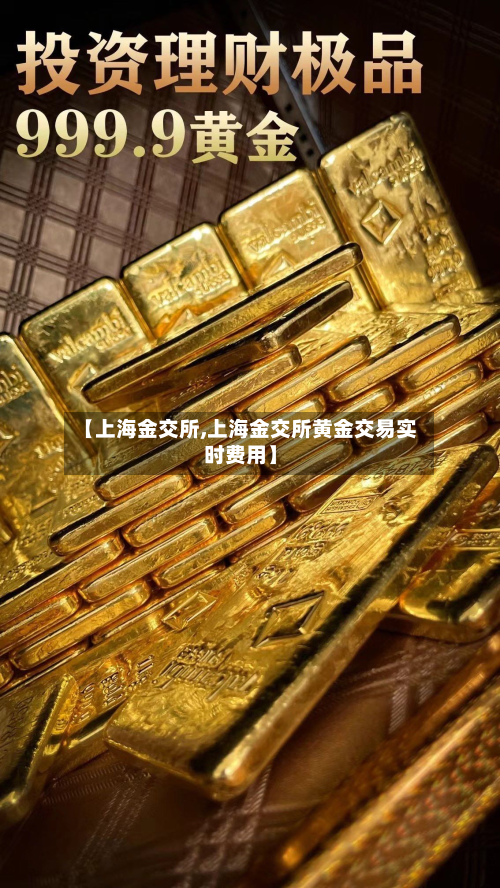 【上海金交所,上海金交所黄金交易实时费用】