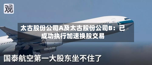 太古股份公司A及太古股份公司B：已成功执行加速换股交易-第1张图片