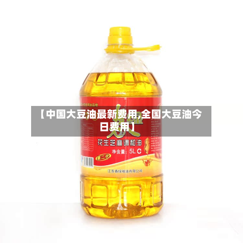 【中国大豆油最新费用,全国大豆油今日费用】-第2张图片